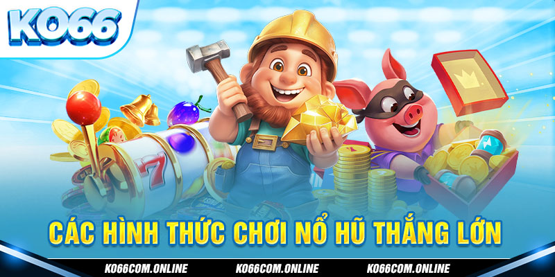 Các hình thức chơi nổ hũ thắng lớn