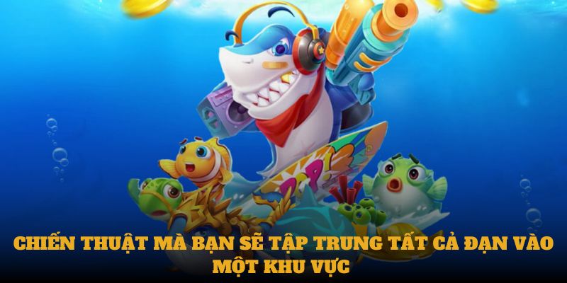 Chiến thuật mà bạn sẽ tập trung tất cả đạn vào một khu vực 