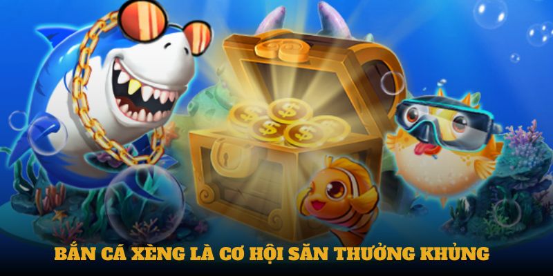 Bắn cá xèng là cơ hội săn thưởng khủng