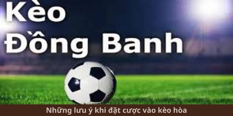 Những lưu ý khi đặt cược vào kèo hòa