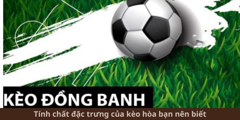 Tính chất đặc trưng của kèo hòa bạn nên biết