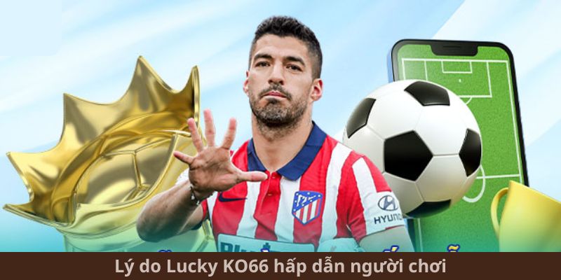 Lý do Lucky KO66 hấp dẫn người chơi