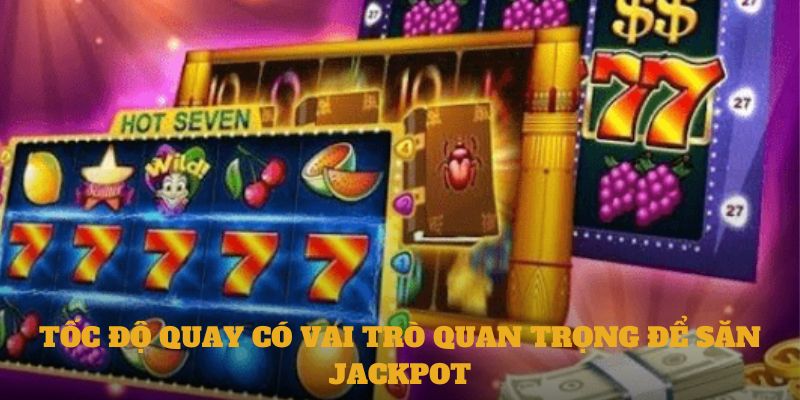 Tốc độ quay có vai trò quan trọng để săn Jackpot