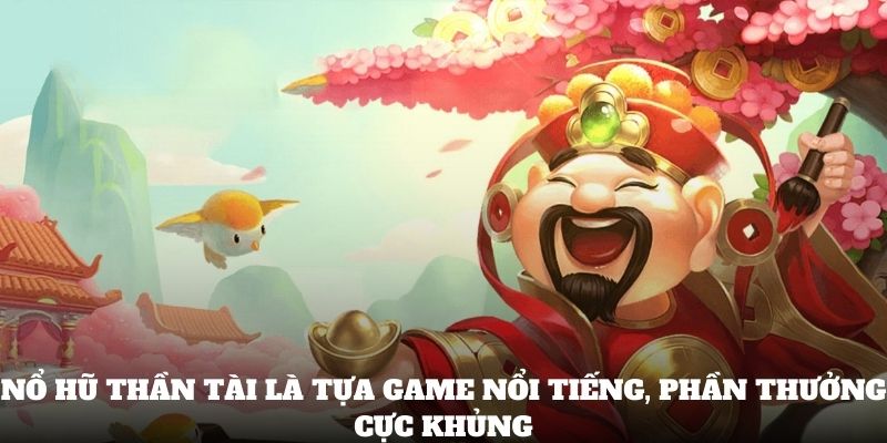 Nổ Hũ Thần Tài là tựa game nổi tiếng, phần thưởng cực khủng