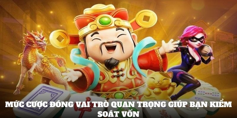 Mức cược đóng vai trò quan trọng giúp bạn kiểm soát vốn